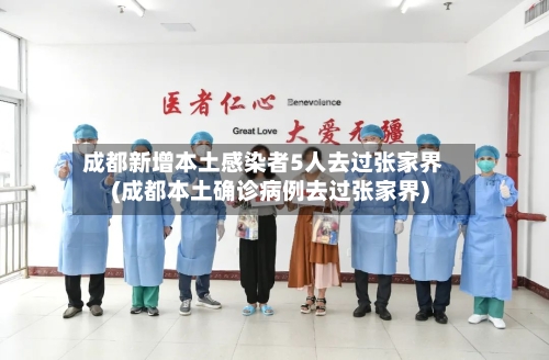 成都新增本土感染者5人去过张家界(成都本土确诊病例去过张家界)-第2张图片