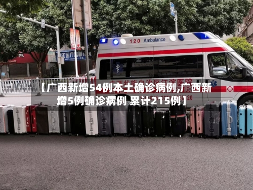 【广西新增54例本土确诊病例,广西新增5例确诊病例 累计215例】-第1张图片