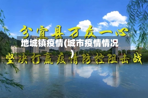 地城镇疫情(城市疫情情况)-第1张图片