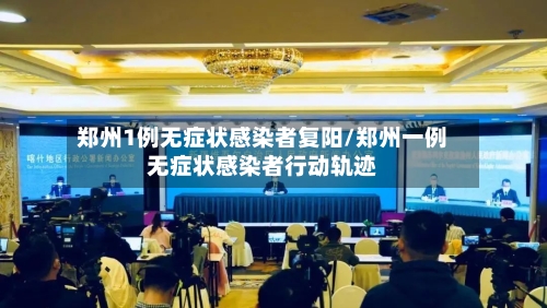 郑州1例无症状感染者复阳/郑州一例无症状感染者行动轨迹-第1张图片