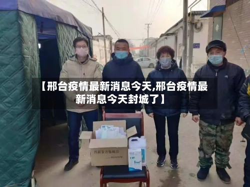 【邢台疫情最新消息今天,邢台疫情最新消息今天封城了】-第2张图片