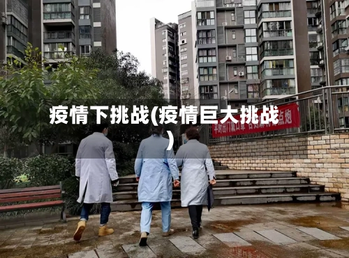 疫情下挑战(疫情巨大挑战)-第2张图片