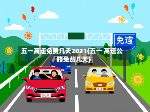 五一高速免费几天2021(五一 高速公路免费几天)-第3张图片