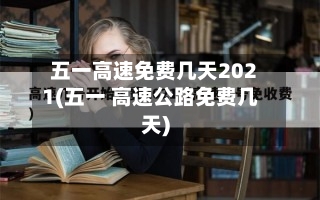 五一高速免费几天2021(五一 高速公路免费几天)-第2张图片