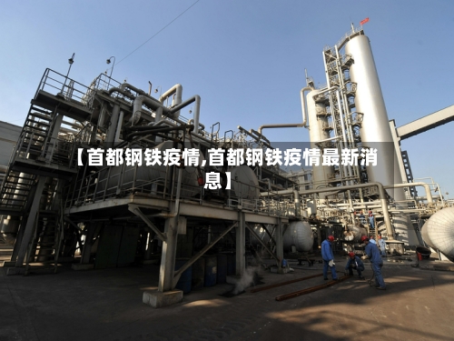 【首都钢铁疫情,首都钢铁疫情最新消息】-第2张图片