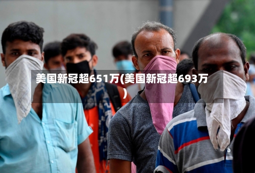 美国新冠超651万(美国新冠超693万)-第2张图片