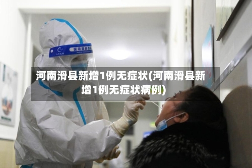 河南滑县新增1例无症状(河南滑县新增1例无症状病例)-第3张图片