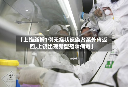 【上饶新增1例无症状感染者系外省返回,上饶出现新型冠状病毒】-第3张图片