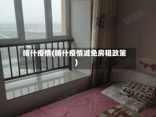 喀什疫情(喀什疫情减免房租政策)-第2张图片