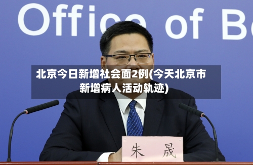 北京今日新增社会面2例(今天北京市新增病人活动轨迹)-第1张图片