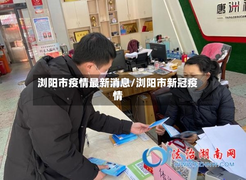浏阳市疫情最新消息/浏阳市新冠疫情-第1张图片