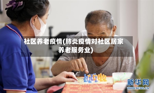 社区养老疫情(肺炎疫情对社区居家养老服务业)-第1张图片
