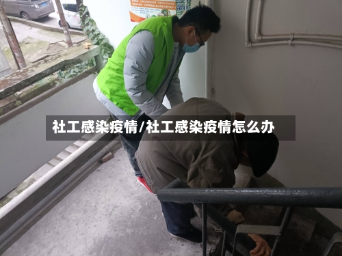 社工感染疫情/社工感染疫情怎么办-第1张图片