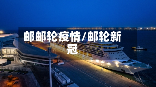 邮邮轮疫情/邮轮新冠-第1张图片