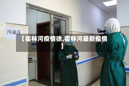 【霍林河疫情徐,霍林河最新疫情】-第1张图片