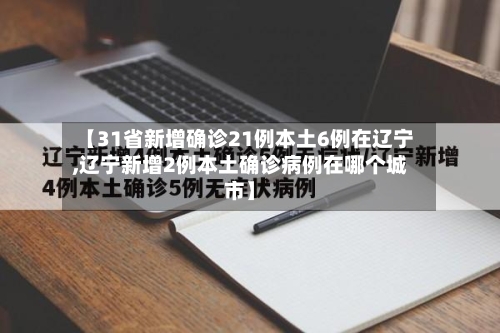 【31省新增确诊21例本土6例在辽宁,辽宁新增2例本土确诊病例在哪个城市】-第1张图片