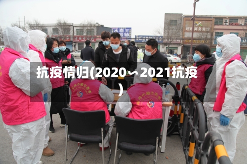 抗疫情归(2020∽2021抗疫)-第1张图片