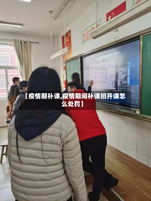 【疫情期补课,疫情期间补课班开课怎么处罚】-第1张图片