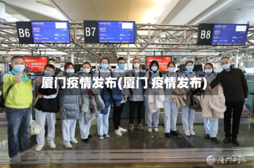 厦门疫情发布(厦门 疫情发布)-第1张图片