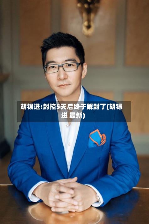 胡锡进:封控5天后终于解封了(胡锡进 最新)-第2张图片