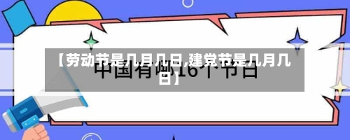 【劳动节是几月几日,建党节是几月几日】-第1张图片
