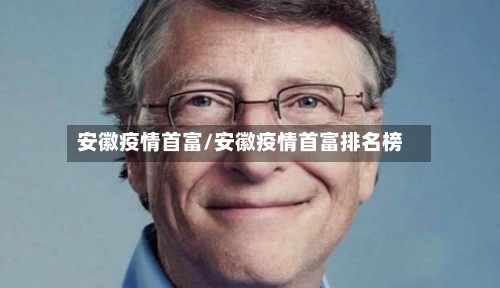 安徽疫情首富/安徽疫情首富排名榜-第2张图片