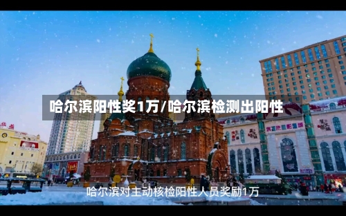 哈尔滨阳性奖1万/哈尔滨检测出阳性-第1张图片