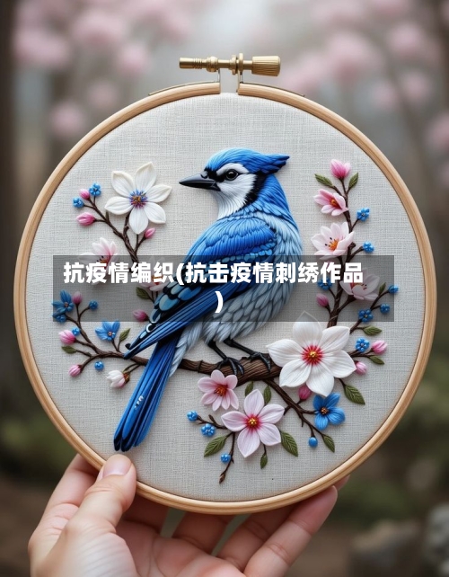 抗疫情编织(抗击疫情刺绣作品)-第2张图片