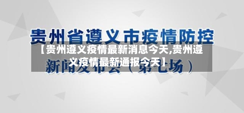 【贵州遵义疫情最新消息今天,贵州遵义疫情最新通报今天】-第1张图片
