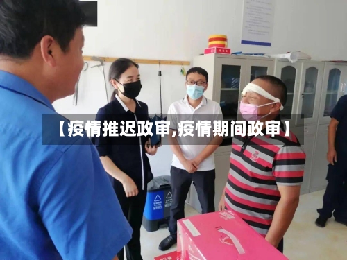 【疫情推迟政审,疫情期间政审】-第2张图片