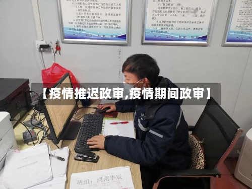 【疫情推迟政审,疫情期间政审】-第3张图片