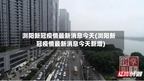 浏阳新冠疫情最新消息今天(浏阳新冠疫情最新消息今天新增)-第1张图片