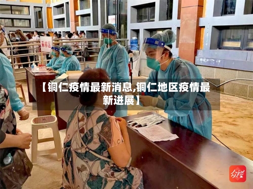 【铜仁疫情最新消息,铜仁地区疫情最新进展】-第2张图片