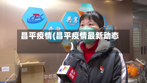 昌平疫情(昌平疫情最新动态)-第2张图片