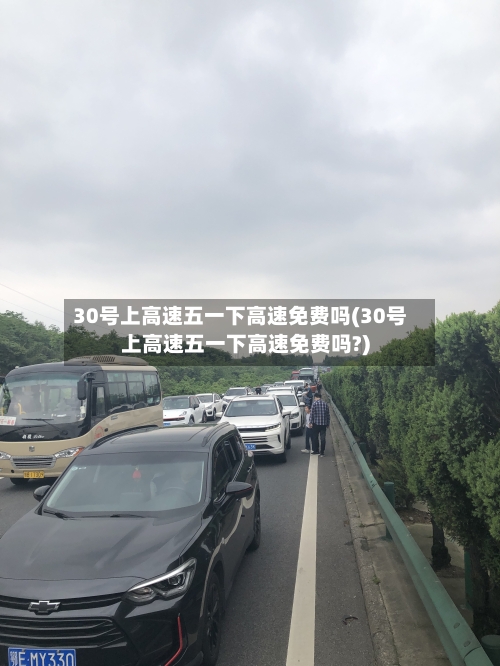 30号上高速五一下高速免费吗(30号上高速五一下高速免费吗?)-第2张图片