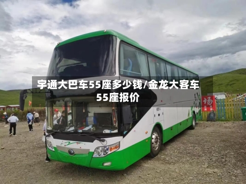 宇通大巴车55座多少钱/金龙大客车55座报价-第1张图片