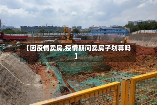 【因疫情卖房,疫情期间卖房子划算吗】-第1张图片