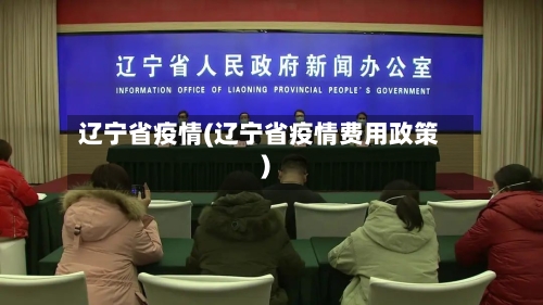 辽宁省疫情(辽宁省疫情费用政策)-第1张图片