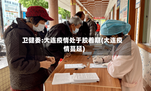 卫健委:大连疫情处于胶着期(大连疫情蔓延)-第1张图片