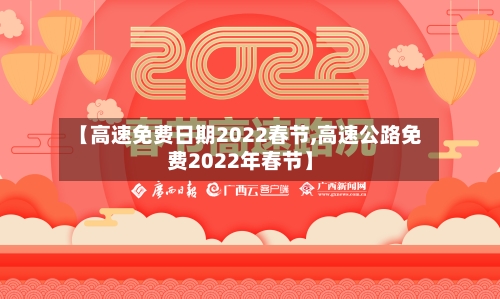 【高速免费日期2022春节,高速公路免费2022年春节】-第1张图片