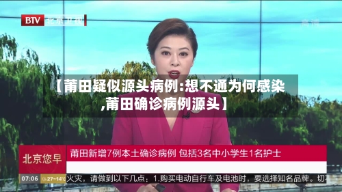 【莆田疑似源头病例:想不通为何感染,莆田确诊病例源头】-第1张图片