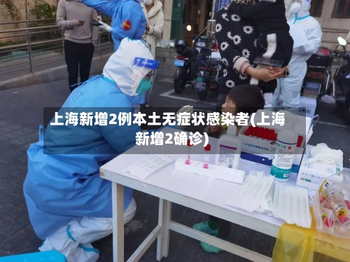 上海新增2例本土无症状感染者(上海新增2确诊)-第1张图片