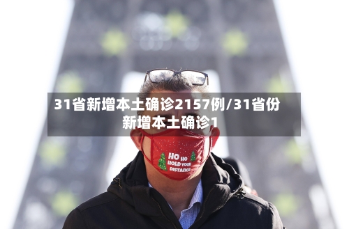 31省新增本土确诊2157例/31省份新增本土确诊1-第1张图片