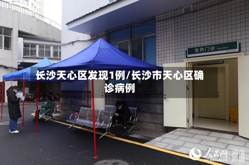 长沙天心区发现1例/长沙市天心区确诊病例-第1张图片