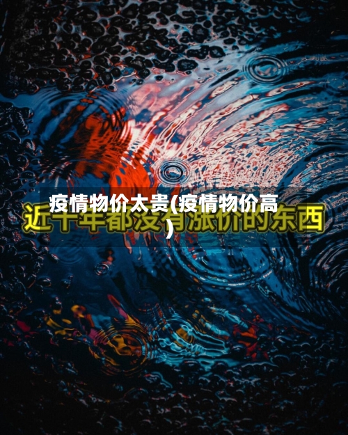 疫情物价太贵(疫情物价高)-第1张图片