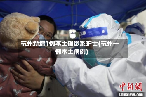 杭州新增1例本土确诊系护士(杭州一例本土病例)-第1张图片