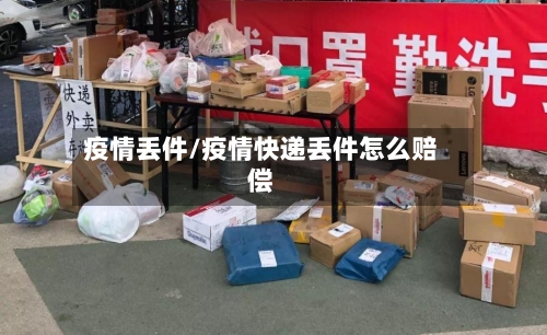 疫情丢件/疫情快递丢件怎么赔偿-第2张图片