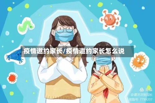 疫情邀约家长/疫情邀约家长怎么说-第2张图片