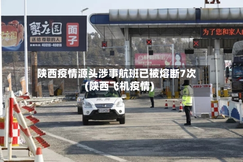 陕西疫情源头涉事航班已被熔断7次(陕西飞机疫情)-第1张图片