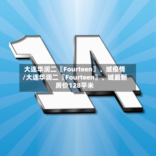 大连华润二〖Fourteen〗、城疫情/大连华润二〖Fourteen〗、城最新房价128平米-第1张图片
